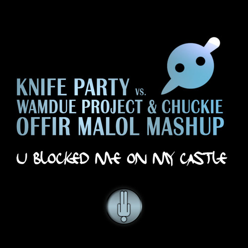 Knife Party vs. Wamdue Project & Chuckie - U Blocked Me On My Castle (Offir Malol Mashup)