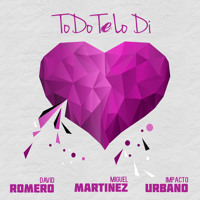 David Romero & Miguel Martinez Feat. Impacto Urbano - Todo Te Lo Di [DESCARGA GRATIS: BUY]